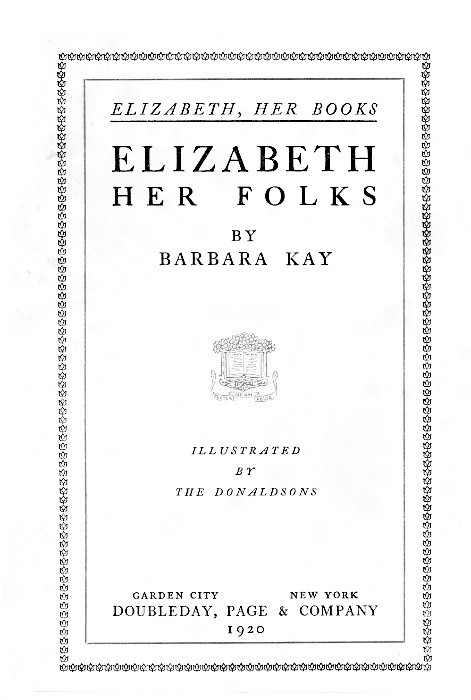 ELIZABETH, HER BOOKS

ELIZABETH
HER FOLKS

BY
BARBARA KAY

[Illustration]

ILLUSTRATED
BY
THE DONALDSONS

GARDEN CITY      NEW YORK
DOUBLEDAY, PAGE & COMPANY
1920