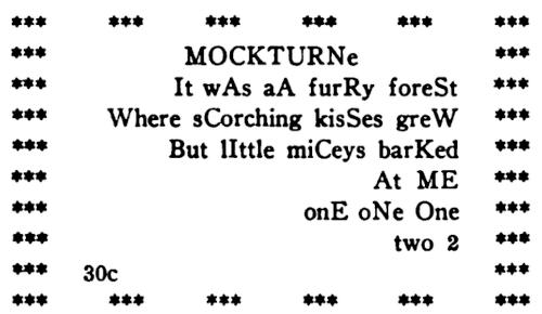 Groups of three asterisks,
  laid out in a rectangle, surround the following text: MOCKTURNe / It wAs aA
  furRy foreSt / Where sCorching kisSes greW / But lIttle miCeys barKed / At
  ME / onE oNe One / two 2 / 30c