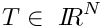 $T \in\ {I\hspace{-0.3em}R}^N$